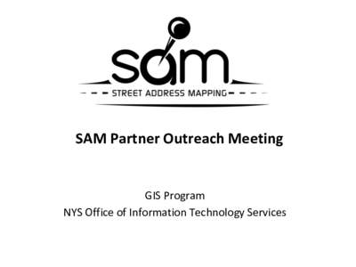 SAM Partner Outreach Meeting  GIS Program NYS Office of Information Technology Services  SAM Project Objective