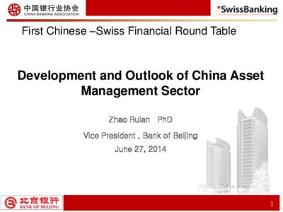 First Chinese –Swiss Financial Round Table  Development and Outlook of China Asset Management Sector Zhao Ruian PhD Vice President , Bank of Beijing