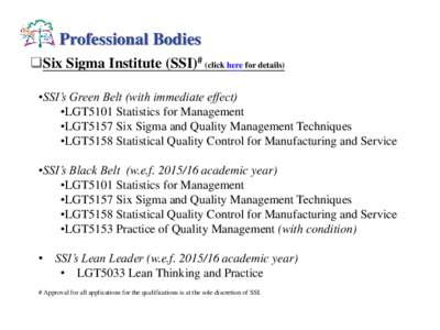 Professional Bodies Six Sigma Institute (SSI)# (click here for details) •SSI’s Green Belt (with immediate effect) •LGT5101 Statistics for Management •LGT5157 Six Sigma and Quality Management Techniques •LGT5