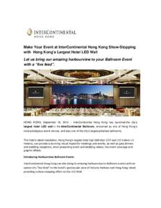 Make Your Event at InterContinental Hong Kong Show-Stopping with Hong Kong’s Largest Hotel LED Wall Let us bring our amazing harbourview to your Ballroom Event with a “live feed”.  HONG KONG, September 18, 2014 -- 