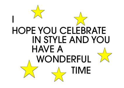 I HOPE YOU CELEBRATE IN STYLE AND YOU HAVE A WONDERFUL TIME