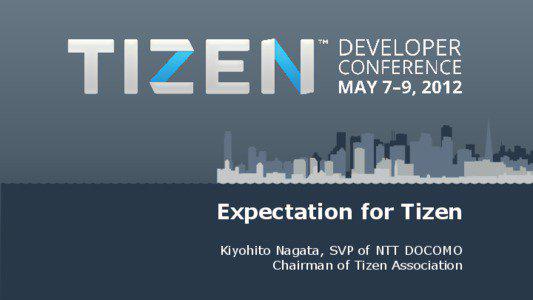 Expectation for Tizen Kiyohito Nagata, SVP of NTT DOCOMO Chairman of Tizen Association