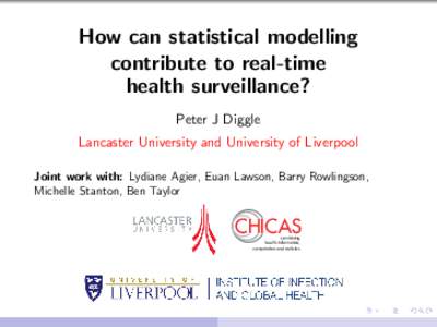 How can statistical modelling contribute to real-time health surveillance? Peter J Diggle Lancaster University and University of Liverpool Joint work with: Lydiane Agier, Euan Lawson, Barry Rowlingson,