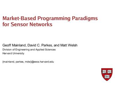 Market-Based Programming Paradigms for Sensor Networks Geoff Mainland, David C. Parkes, and Matt Welsh Division of Engineering and Applied Sciences Harvard University