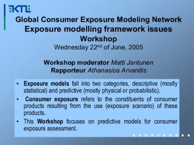 Global Consumer Exposure Modeling Network   Exposure modelling framework issues  Workshop  Wednesday 22 nd  of June, 2005  Workshop moderator Matti Jantunen 