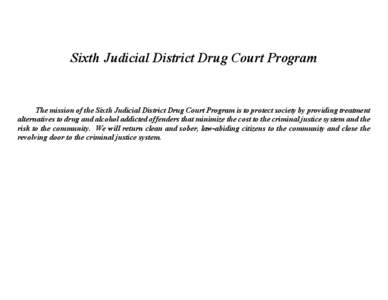 Sixth Judicial District Drug Court Program  The mission of the Sixth Judicial District Drug Court Program is to protect society by providing treatment alternatives to drug and alcohol addicted offenders that minimize the