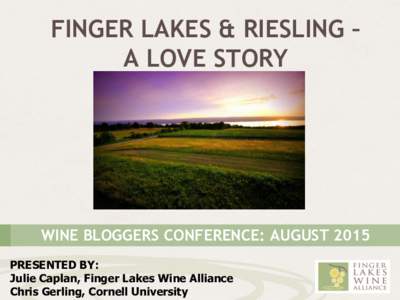 FINGER LAKES & RIESLING – A LOVE STORY WINE BLOGGERS CONFERENCE: AUGUST 2015 PRESENTED BY: Julie Caplan, Finger Lakes Wine Alliance