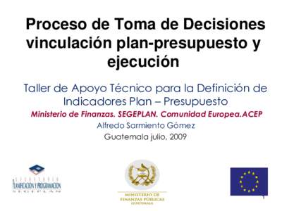 Proceso de Toma de Decisiones vinculación plan-presupuesto y ejecución Taller de Apoyo Técnico para la Definición de Indicadores Plan – Presupuesto Ministerio de Finanzas. SEGEPLAN. Comunidad Europea.ACEP