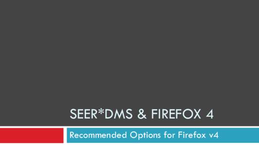 SEER*DMS & FIREFOX 4 Recommended Options for Firefox v4 Turn Off the Firefox Menu Bar To give additional space to SEER*DMS, do not show the Firefox menu bar. To hide the bar, right-click an empty section of the tab stri