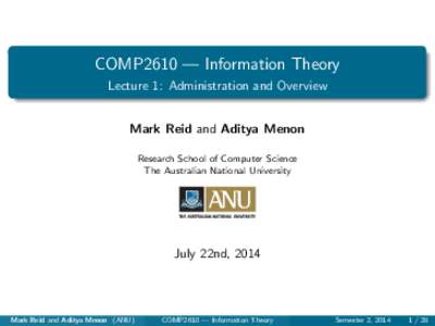 COMP2610 — Information Theory Lecture 1: Administration and Overview Mark Reid and Aditya Menon Research School of Computer Science The Australian National University