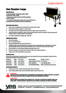 Instructions Gas Roaster Large Specifications: • Cooking capacity on large gas roaster is 40kg, cooking area 1.35m x 0.55m. • This unit is an instant heat with 0 to 200 deg Celsius