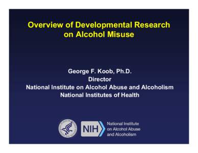 Overview of Developmental Research on Alcohol Misuse George F. Koob, Ph.D. Director National Institute on Alcohol Abuse and Alcoholism