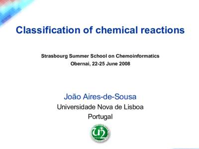 Classification of chemical reactions Strasbourg Summer School on Chemoinformatics Obernai, 22-25 June 2008 João Aires-de-Sousa Universidade Nova de Lisboa