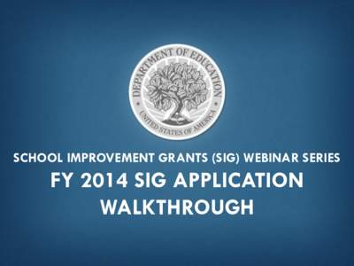 SCHOOL IMPROVEMENT GRANTS (SIG) WEBINAR SERIES  FY 2014 SIG APPLICATION WALKTHROUGH  AGENDA