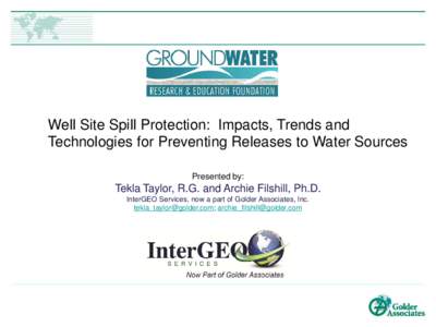 Well Site Spill Protection: Impacts, Trends and Technologies for Preventing Releases to Water Sources Presented by: Tekla Taylor, R.G. and Archie Filshill, Ph.D. InterGEO Services, now a part of Golder Associates, Inc.