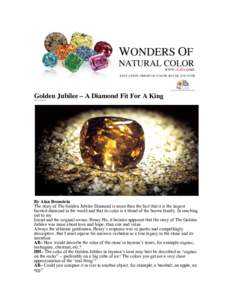Golden Jubilee – A Diamond Fit For A King 2013 November 20 By Alan Bronstein The story of The Golden Jubilee Diamond is more than the fact that it is the largest faceted diamond in the world and that its color is a ble