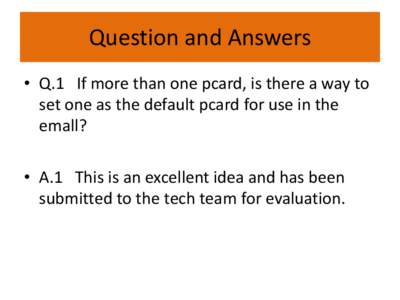 Question and Answers • Q.1 If more than one pcard, is there a way to set one as the default pcard for use in the emall? • A.1 This is an excellent idea and has been submitted to the tech team for evaluation.