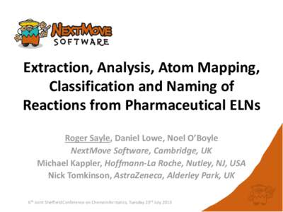 Extraction, Analysis, Atom Mapping, Classification and Naming of Reactions from Pharmaceutical ELNs Roger Sayle, Daniel Lowe, Noel O’Boyle NextMove Software, Cambridge, UK Michael Kappler, Hoffmann-La Roche, Nutley, NJ