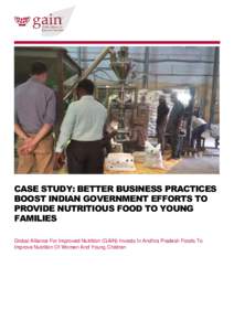 CASE STUDY: BETTER BUSINESS PRACTICES BOOST INDIAN GOVERNMENT EFFORTS TO PROVIDE NUTRITIOUS FOOD TO YOUNG FAMILIES Global Alliance For Improved Nutrition (GAIN) Invests In Andhra Pradesh Foods To Improve Nutrition Of Wom