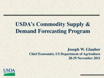 USDA’s Commodity Supply & Demand Forecasting Program Joseph W. Glauber Chief Economist, US Department of Agriculture[removed]November 2011