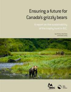 Ensuring a future for Canada’s grizzly bears A report on the sustainability of the trophy hunt in B.C. By Jeff Gailus, Faisal Moola and Michelle Connolly