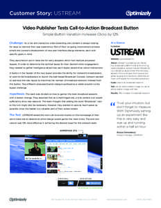 Customer Story: USTREAM Video Publisher Tests Call-to-Action Broadcast Button Simple Button Variation Increases Clicks by 12% Challenge: As a live and interactive video streaming site Ustream is always looking  At a Glan