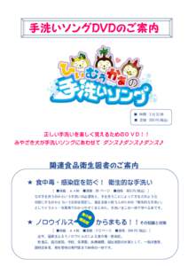 ■ 時間：2 分 32 秒 ■ 定価：500 円(税込) 正しい手洗いを楽しく覚えるためのＤＶＤ！！ みやざき犬が手洗いソングにあわせて ダンス♪ダンス♪ダンス♪