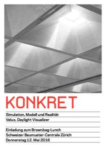 KONKRET Simulation, Modell und Realität Velux, Daylight Visualizer Einladung zum Brownbag-Lunch Schweizer Baumuster-Centrale Zürich Donnerstag 12. Mai 2016