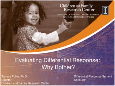 Evaluating Differential Response: Why Bother? Tamara Fuller, Ph.D. Director Children and Family Research Center