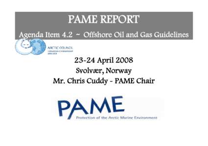 PAME REPORT Agenda Item[removed]Offshore Oil and Gas Guidelines[removed]April 2008 Svolvær, Norway Mr. Chris Cuddy - PAME Chair