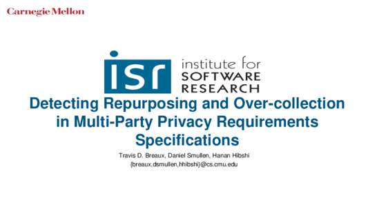 Detecting Repurposing and Over-collection in Multi-Party Privacy Requirements Specifications Travis D. Breaux, Daniel Smullen, Hanan Hibshi {breaux,dsmullen,hhibshi}@cs.cmu.edu