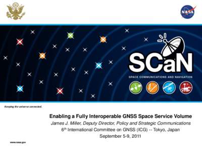 Keeping the universe connected.  Enabling a Fully Interoperable GNSS Space Service Volume James J. Miller, Deputy Director, Policy and Strategic Communications 6th International Committee on GNSS (ICG) -- Tokyo, Japan Se