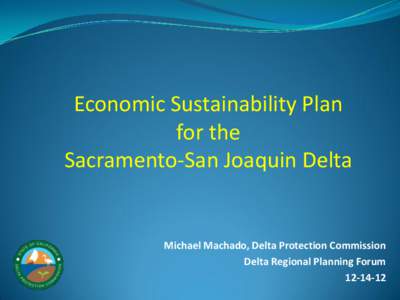 Economic Sustainability Plan for the Sacramento-San Joaquin Delta Michael Machado, Delta Protection Commission Delta Regional Planning Forum