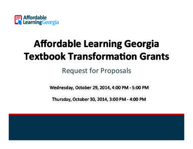 Aﬀordable	
  Learning	
  Georgia	
   Textbook	
  Transforma7on	
  Grants	
   Request	
  for	
  Proposals	
      Wednesday,	
  October	
  29,	
  2014,	
  4:00	
  PM	
  -­‐	
  5:00	
  PM	
  