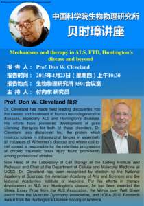 Mechanisms and therapy in ALS, FTD, Huntington’s disease and beyond  Mechanisms and therapy in ALS, FTD, Huntington’s disease and beyond 报 告 人： Prof. Don W. Cleveland 报告时间： 2015年4月23日（星期