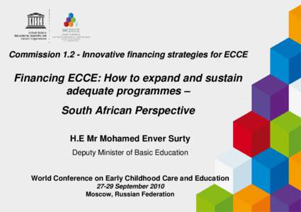 Commission[removed]Innovative financing strategies for ECCE  Financing ECCE: How to expand and sustain adequate programmes – South African Perspective H.E Mr Mohamed Enver Surty