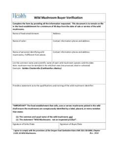 Wild Mushroom Buyer Verification Complete the form by providing all the information requested. This document is to remain on file in the food establishment for a minimum of 90 days from the date of sale or service of the