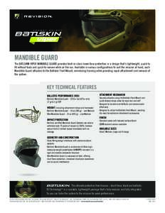 MANDIBLE GUARD The BATLSKIN VIPER MANDIBLE GUARD provides best-in-class lower-face protection in a design that’s lightweight, quick to fit without tools and quick to remove while on the run. Available in various config