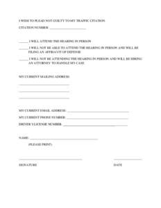 I WISH TO PLEAD NOT GUILTY TO MY TRAFFIC CITATION. CITATION NUMBER: _______________________ ______ I WILL ATTEND THE HEARING IN PERSON ______ I WILL NOT BE ABLE TO ATTEND THE HEARING IN PERSON AND WILL BE FILING AN AFFID