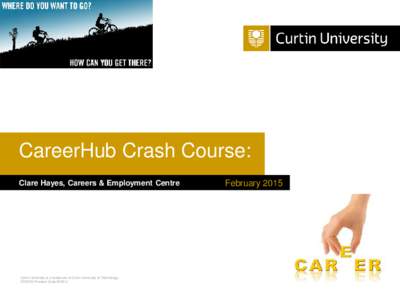 CareerHub Crash Course: Clare Hayes, Careers & Employment Centre Curtin University is a trademark of Curtin University of Technology CRICOS Provider Code 00301J