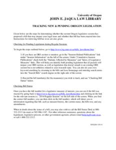 University of Oregon  JOHN E. JAQUA LAW LIBRARY TRACKING NEW & PENDING OREGON LEGISLATION Given below are the steps for determining whether the current Oregon legislative session has proposed a bill that may impact your 