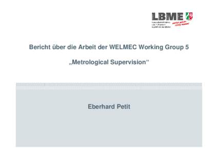 Bericht über die Arbeit der WELMEC Working Group 5 „Metrological Supervision“ Eberhard Petit  1