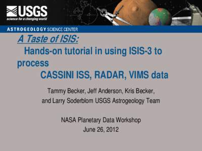 A Taste of ISIS:  Hands-on tutorial in using ISIS-3 to process CASSINI ISS, RADAR, VIMS data Tammy Becker, Jeff Anderson, Kris Becker,