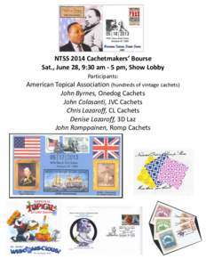 NTSS 2014 Cachetmakers’ Bourse Sat., June 28, 9:30 am - 5 pm, Show Lobby Participants: American Topical Association (hundreds of vintage cachets) John Byrnes, Onedog Cachets