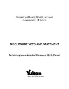 Yukon Health and Social Services Government of Yukon DISCLOSURE VETO AND STATEMENT  Pertaining to an Adopted Person or Birth Parent