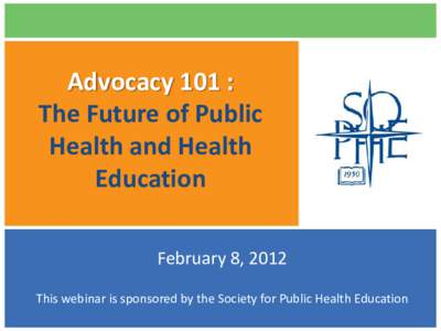 Advocacy 101 : The Future of Public Health and Health Education February 8, 2012 This webinar is sponsored by the Society for Public Health Education