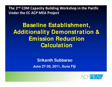 The 2nd CDM Capacity Building Workshop in the Pacific  Under the EC ACP MEA Project  Baseline Establishment, Additionality Demonstration & Emission Reduction