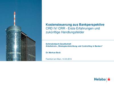 Kostensteuerung aus Bankperspektive CRD IV/ CRR - Erste Erfahrungen und zukünftige Handlungsfelder Schmalenbach-Gesellschaft Arbeitskreis „Strategieentwicklung und Controlling in Banken“