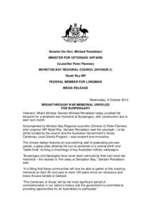 Senator the Hon. Michael Ronaldson MINISTER FOR VETERANS’ AFFAIRS Councillor Peter Flannery MORETON BAY REGIONAL COUNCIL (DIVISION 2) Wyatt Roy MP FEDERAL MEMBER FOR LONGMAN