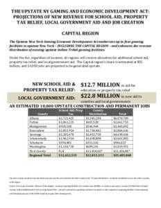 THE UPSTATE NY GAMING AND ECONOMIC DEVELOPMENT ACT: PROJECTIONS OF NEW REVENUE FOR SCHOOL AID, PROPERTY TAX RELIEF, LOCAL GOVERNMENT AID AND JOB CREATION CAPITAL REGION The Upstate New York Gaming Economic Development Ac